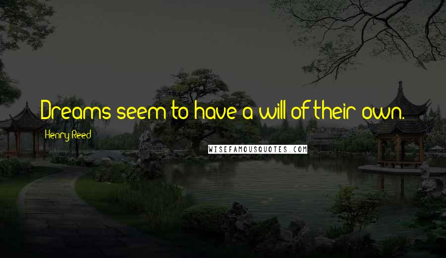 Henry Reed Quotes: Dreams seem to have a will of their own.