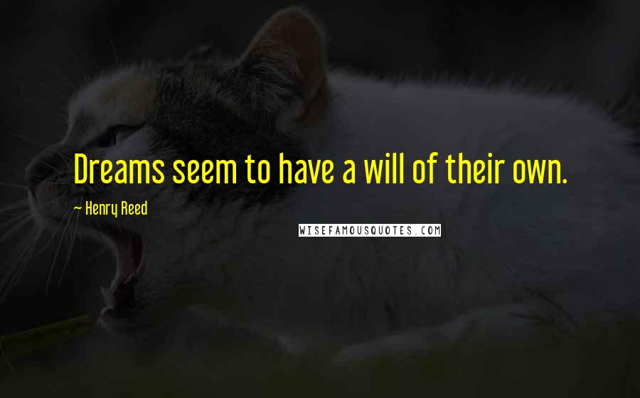 Henry Reed Quotes: Dreams seem to have a will of their own.