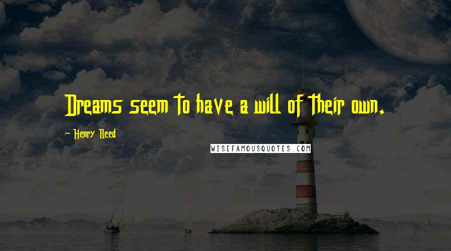Henry Reed Quotes: Dreams seem to have a will of their own.