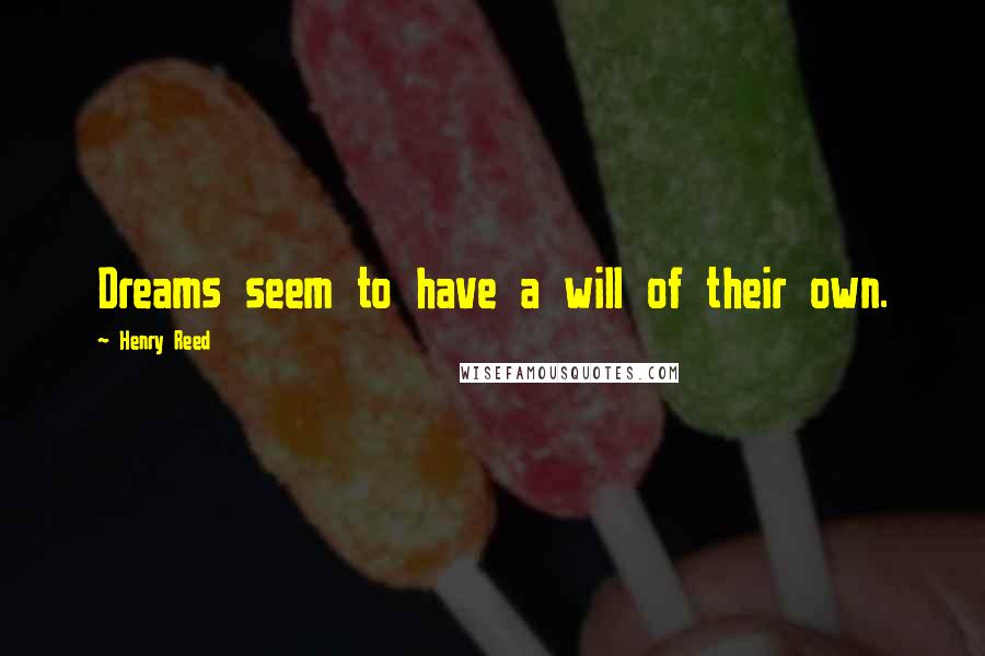 Henry Reed Quotes: Dreams seem to have a will of their own.