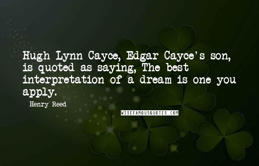 Henry Reed Quotes: Hugh Lynn Cayce, Edgar Cayce's son, is quoted as saying, The best interpretation of a dream is one you apply.