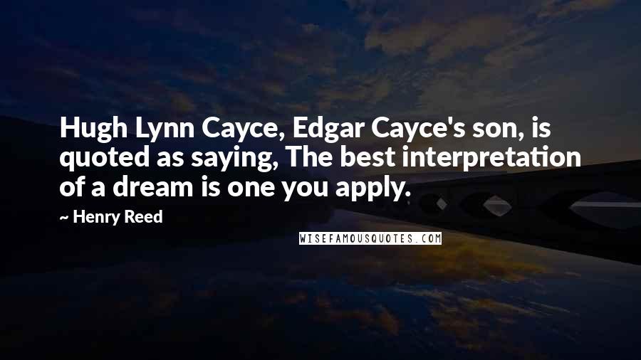 Henry Reed Quotes: Hugh Lynn Cayce, Edgar Cayce's son, is quoted as saying, The best interpretation of a dream is one you apply.