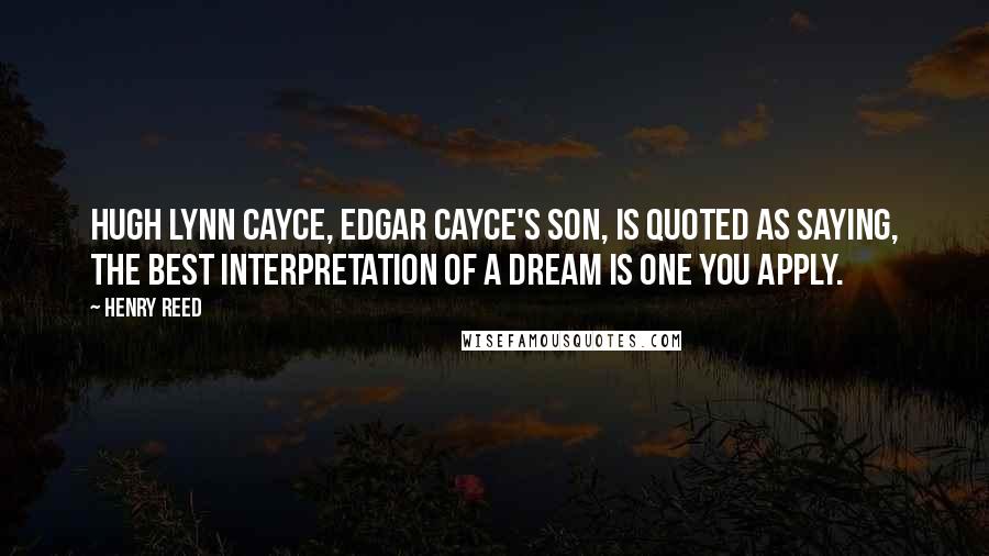 Henry Reed Quotes: Hugh Lynn Cayce, Edgar Cayce's son, is quoted as saying, The best interpretation of a dream is one you apply.