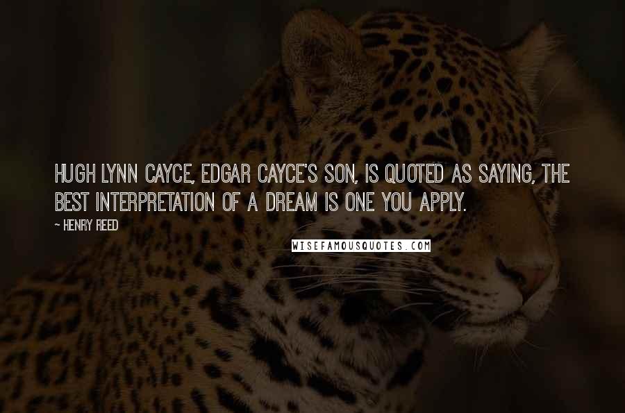 Henry Reed Quotes: Hugh Lynn Cayce, Edgar Cayce's son, is quoted as saying, The best interpretation of a dream is one you apply.