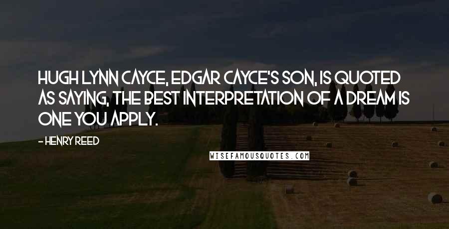 Henry Reed Quotes: Hugh Lynn Cayce, Edgar Cayce's son, is quoted as saying, The best interpretation of a dream is one you apply.