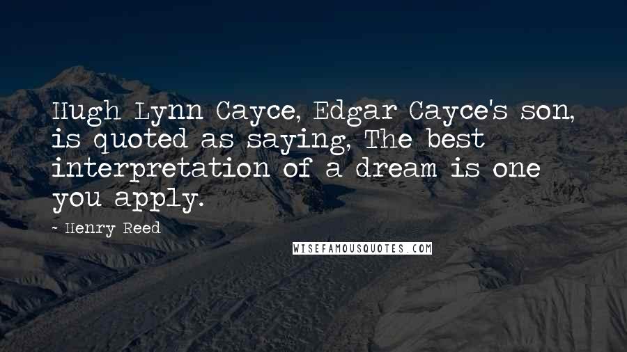 Henry Reed Quotes: Hugh Lynn Cayce, Edgar Cayce's son, is quoted as saying, The best interpretation of a dream is one you apply.