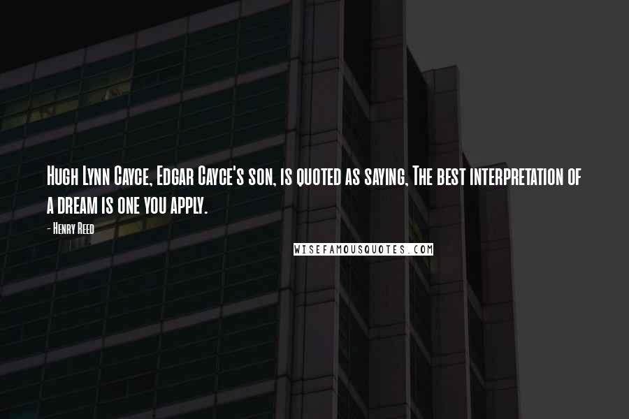Henry Reed Quotes: Hugh Lynn Cayce, Edgar Cayce's son, is quoted as saying, The best interpretation of a dream is one you apply.