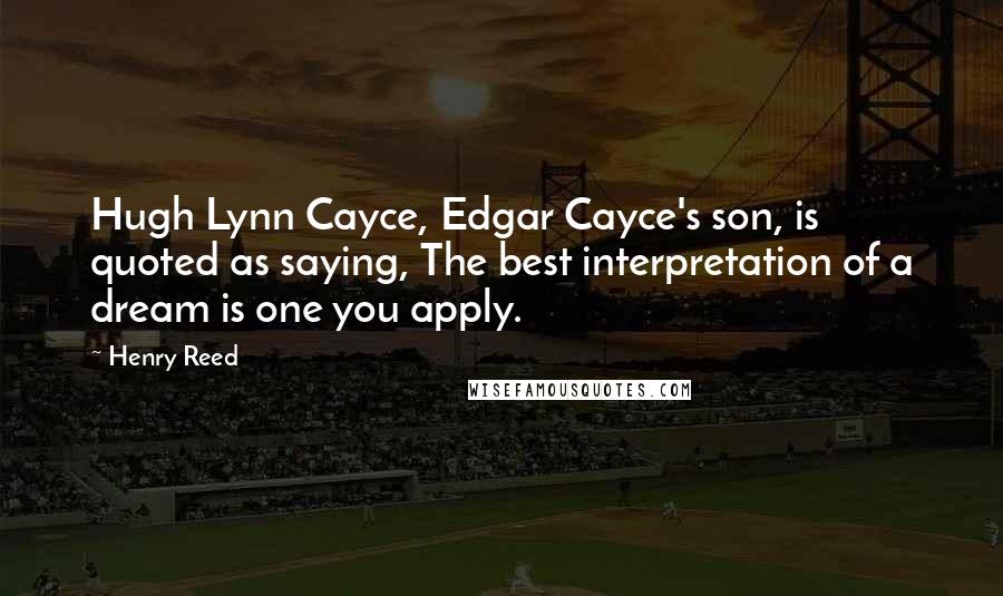 Henry Reed Quotes: Hugh Lynn Cayce, Edgar Cayce's son, is quoted as saying, The best interpretation of a dream is one you apply.