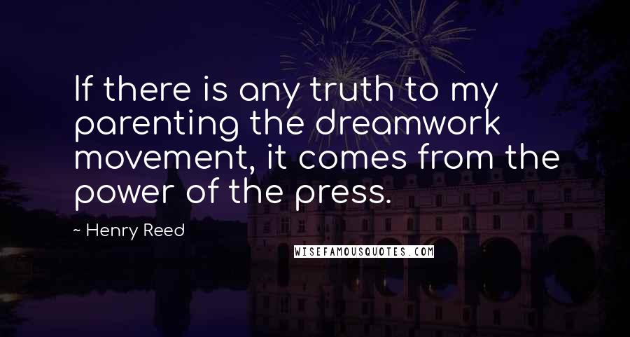 Henry Reed Quotes: If there is any truth to my parenting the dreamwork movement, it comes from the power of the press.
