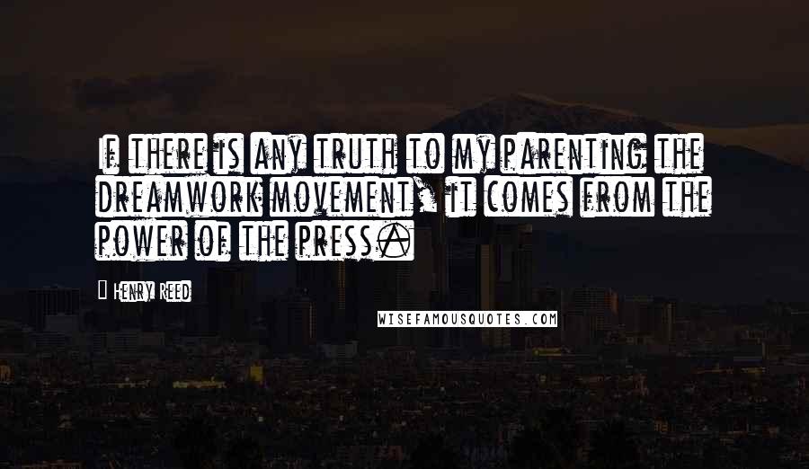 Henry Reed Quotes: If there is any truth to my parenting the dreamwork movement, it comes from the power of the press.