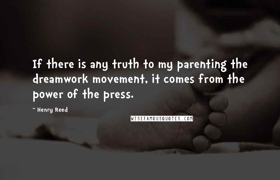 Henry Reed Quotes: If there is any truth to my parenting the dreamwork movement, it comes from the power of the press.