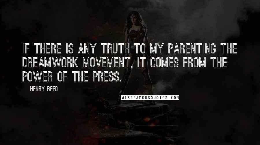 Henry Reed Quotes: If there is any truth to my parenting the dreamwork movement, it comes from the power of the press.