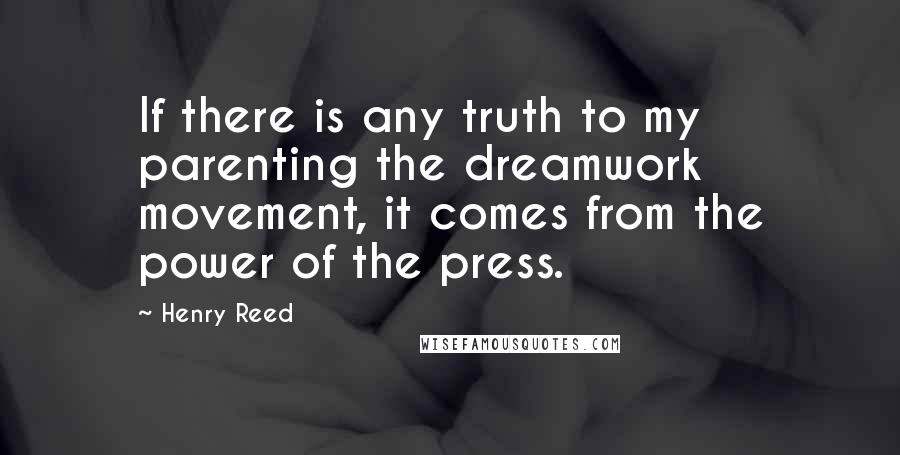 Henry Reed Quotes: If there is any truth to my parenting the dreamwork movement, it comes from the power of the press.