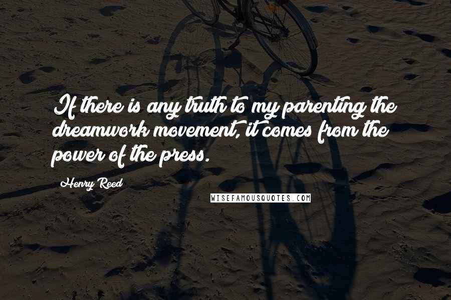 Henry Reed Quotes: If there is any truth to my parenting the dreamwork movement, it comes from the power of the press.