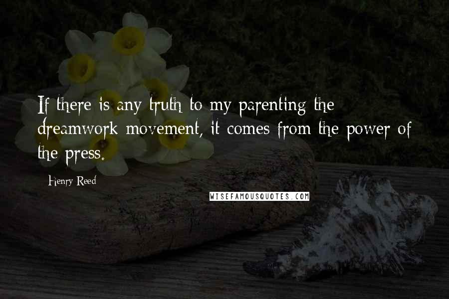 Henry Reed Quotes: If there is any truth to my parenting the dreamwork movement, it comes from the power of the press.