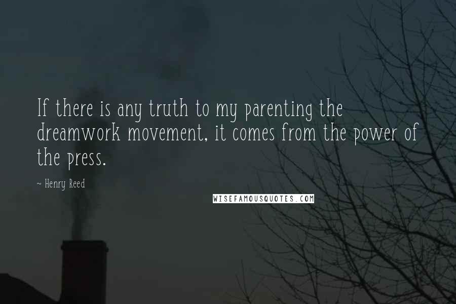 Henry Reed Quotes: If there is any truth to my parenting the dreamwork movement, it comes from the power of the press.