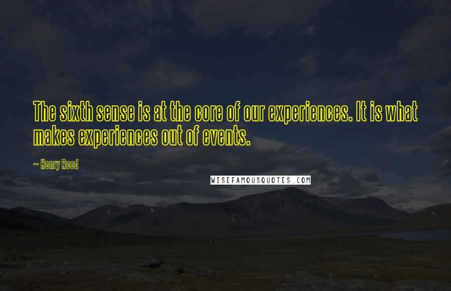 Henry Reed Quotes: The sixth sense is at the core of our experiences. It is what makes experiences out of events.