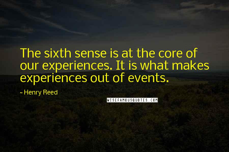 Henry Reed Quotes: The sixth sense is at the core of our experiences. It is what makes experiences out of events.