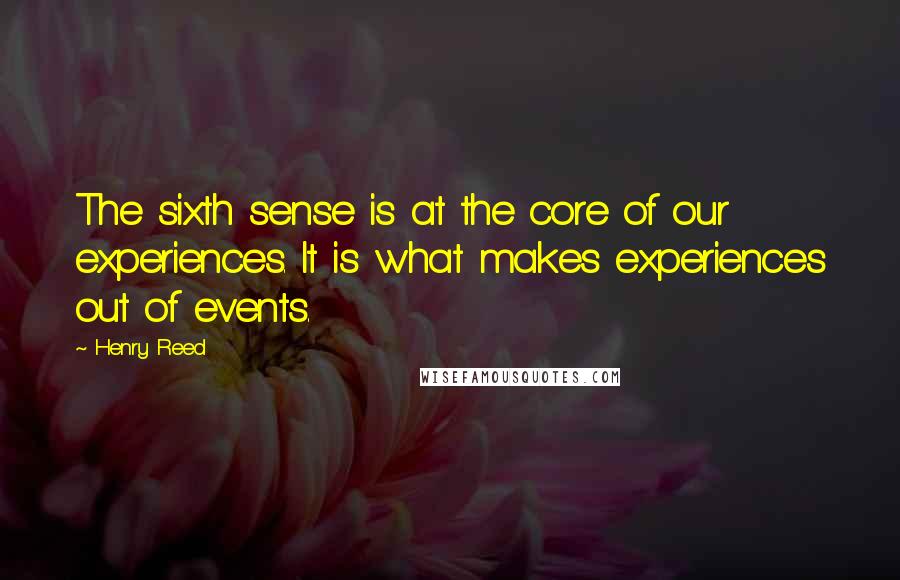 Henry Reed Quotes: The sixth sense is at the core of our experiences. It is what makes experiences out of events.