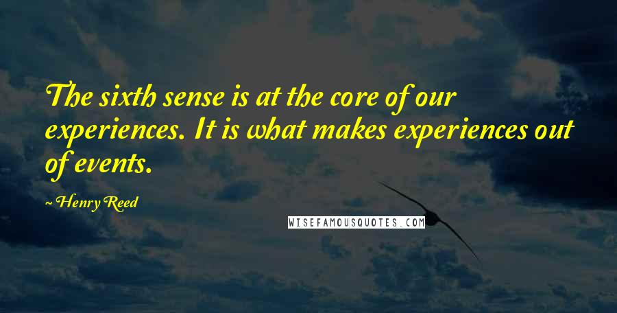 Henry Reed Quotes: The sixth sense is at the core of our experiences. It is what makes experiences out of events.