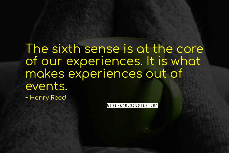 Henry Reed Quotes: The sixth sense is at the core of our experiences. It is what makes experiences out of events.