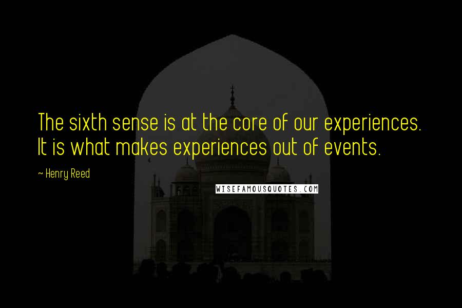 Henry Reed Quotes: The sixth sense is at the core of our experiences. It is what makes experiences out of events.