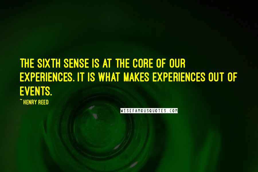 Henry Reed Quotes: The sixth sense is at the core of our experiences. It is what makes experiences out of events.