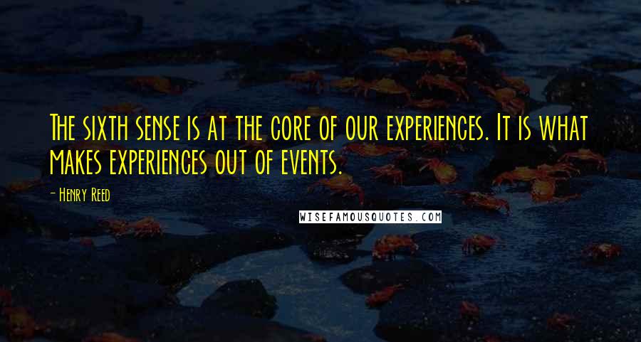 Henry Reed Quotes: The sixth sense is at the core of our experiences. It is what makes experiences out of events.