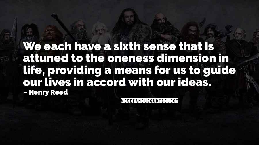 Henry Reed Quotes: We each have a sixth sense that is attuned to the oneness dimension in life, providing a means for us to guide our lives in accord with our ideas.