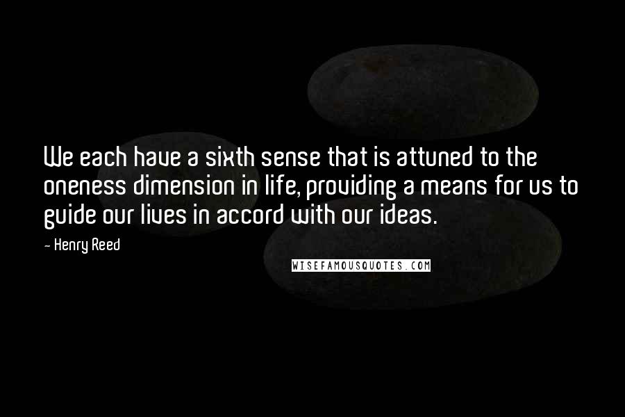 Henry Reed Quotes: We each have a sixth sense that is attuned to the oneness dimension in life, providing a means for us to guide our lives in accord with our ideas.