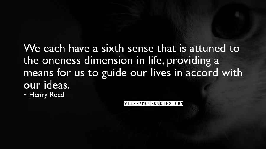 Henry Reed Quotes: We each have a sixth sense that is attuned to the oneness dimension in life, providing a means for us to guide our lives in accord with our ideas.