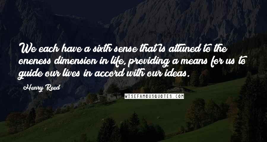 Henry Reed Quotes: We each have a sixth sense that is attuned to the oneness dimension in life, providing a means for us to guide our lives in accord with our ideas.