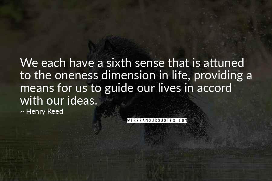 Henry Reed Quotes: We each have a sixth sense that is attuned to the oneness dimension in life, providing a means for us to guide our lives in accord with our ideas.