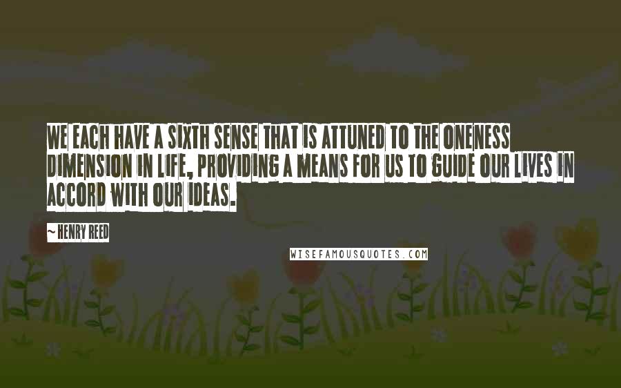 Henry Reed Quotes: We each have a sixth sense that is attuned to the oneness dimension in life, providing a means for us to guide our lives in accord with our ideas.