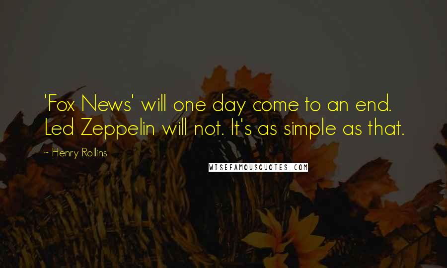 Henry Rollins Quotes: 'Fox News' will one day come to an end. Led Zeppelin will not. It's as simple as that.