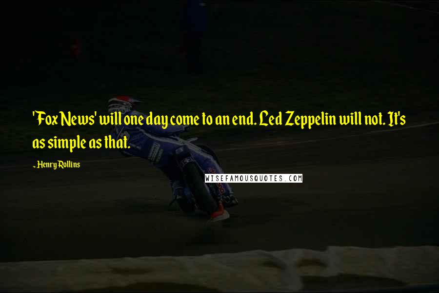 Henry Rollins Quotes: 'Fox News' will one day come to an end. Led Zeppelin will not. It's as simple as that.