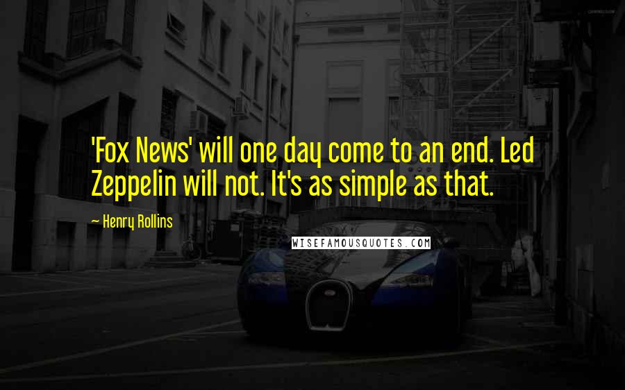 Henry Rollins Quotes: 'Fox News' will one day come to an end. Led Zeppelin will not. It's as simple as that.