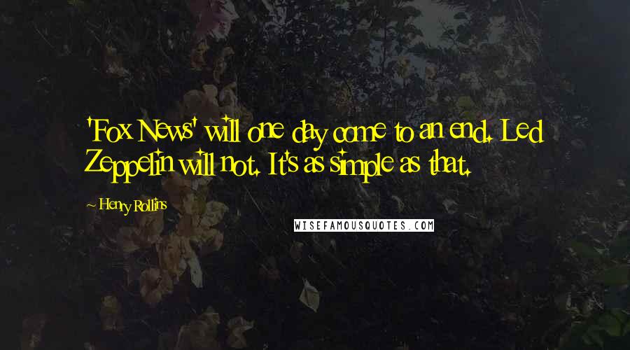Henry Rollins Quotes: 'Fox News' will one day come to an end. Led Zeppelin will not. It's as simple as that.
