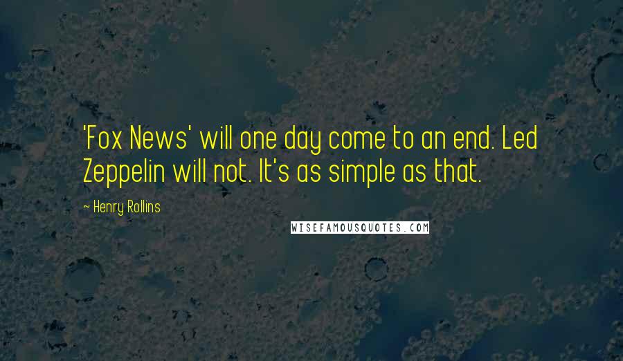 Henry Rollins Quotes: 'Fox News' will one day come to an end. Led Zeppelin will not. It's as simple as that.