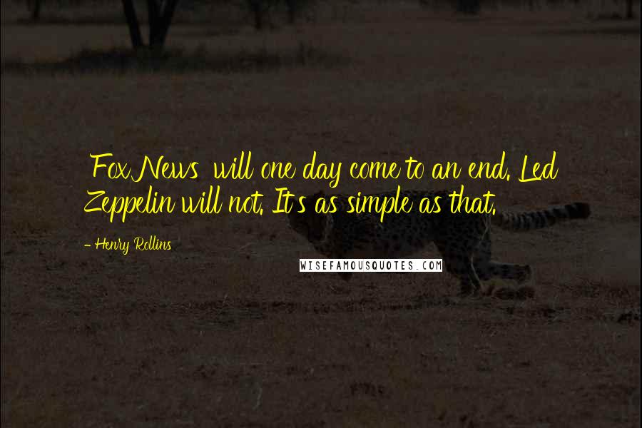 Henry Rollins Quotes: 'Fox News' will one day come to an end. Led Zeppelin will not. It's as simple as that.