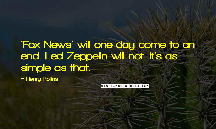 Henry Rollins Quotes: 'Fox News' will one day come to an end. Led Zeppelin will not. It's as simple as that.