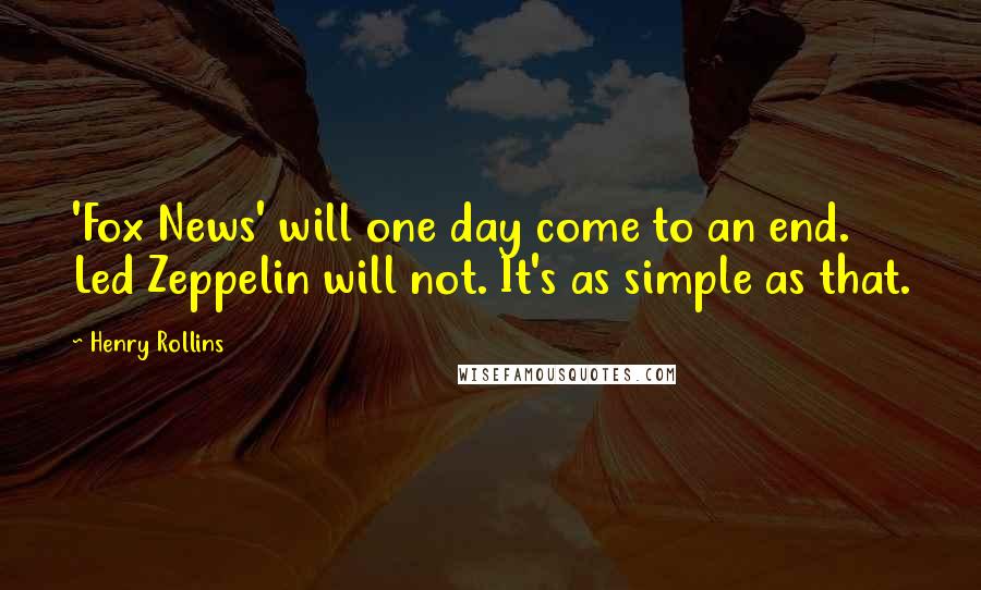 Henry Rollins Quotes: 'Fox News' will one day come to an end. Led Zeppelin will not. It's as simple as that.