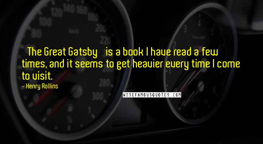 Henry Rollins Quotes: 'The Great Gatsby' is a book I have read a few times, and it seems to get heavier every time I come to visit.