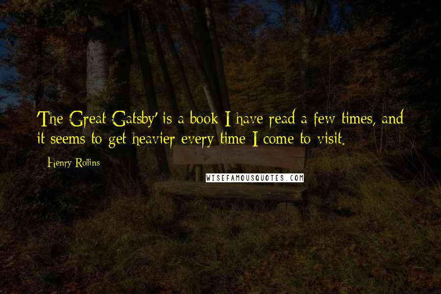 Henry Rollins Quotes: 'The Great Gatsby' is a book I have read a few times, and it seems to get heavier every time I come to visit.