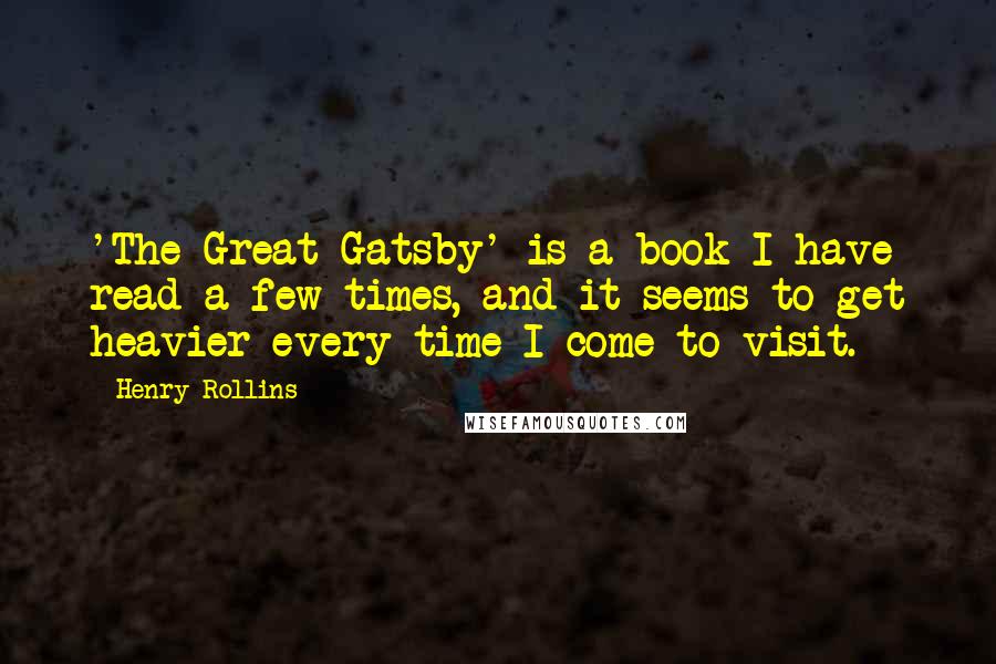 Henry Rollins Quotes: 'The Great Gatsby' is a book I have read a few times, and it seems to get heavier every time I come to visit.