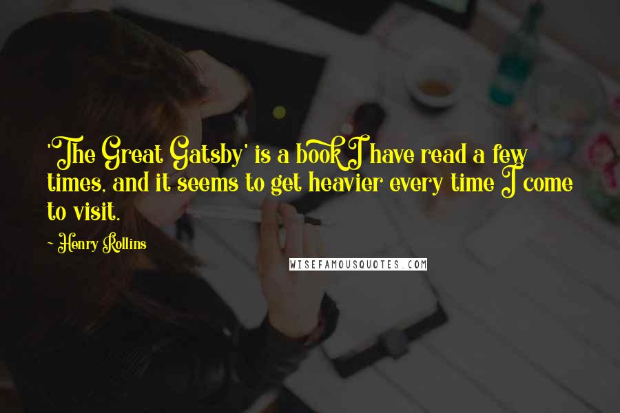 Henry Rollins Quotes: 'The Great Gatsby' is a book I have read a few times, and it seems to get heavier every time I come to visit.