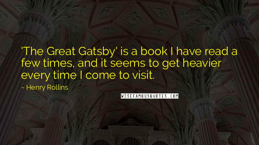Henry Rollins Quotes: 'The Great Gatsby' is a book I have read a few times, and it seems to get heavier every time I come to visit.