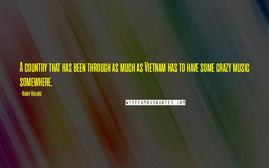 Henry Rollins Quotes: A country that has been through as much as Vietnam has to have some crazy music somewhere.