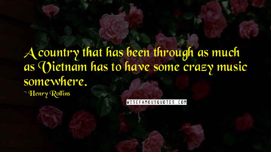 Henry Rollins Quotes: A country that has been through as much as Vietnam has to have some crazy music somewhere.