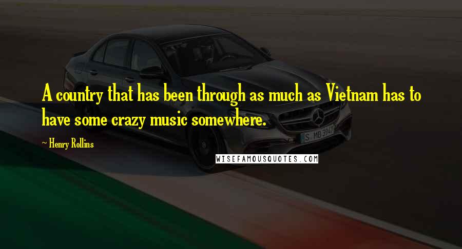 Henry Rollins Quotes: A country that has been through as much as Vietnam has to have some crazy music somewhere.